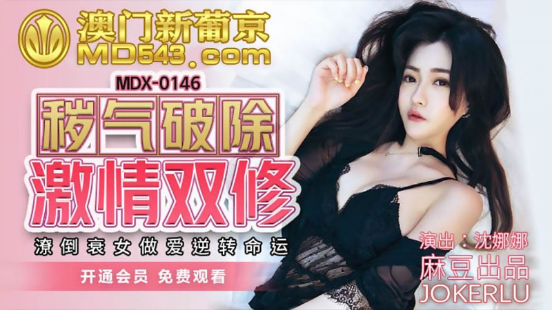  MDX0146.沈娜娜.秽气破除激情双修.潦倒衰女做爱逆转命运.麻豆传媒映画