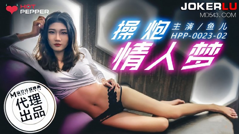 HPP-0023-02.鱼儿.操炮情人梦.麻豆传媒映画x辣椒原创