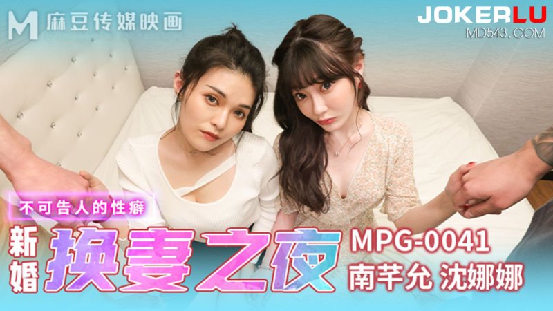  MPG-0041 沈娜娜 南芊允 新婚换妻之夜 不可告人的性癖 麻豆传媒映画